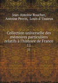 Collection universelle des mmoires particuliers relatifs l`histoire de France. 11