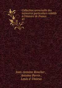 Collection universelle des mmoires particuliers relatifs l`histoire de France. 45