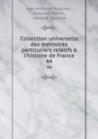 Collection universelle des mmoires particuliers relatifs l`histoire de France. 44