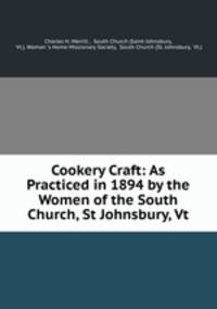 Cookery Craft: As Practiced in 1894 by the Women of the South Church, St Johnsbury, Vt.