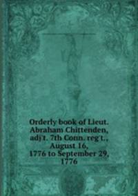 Orderly book of Lieut. Abraham Chittenden, adj`t. 7th Conn. reg`t., August 16, 1776 to September 29, 1776