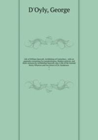 Life of William Sancroft, Archbishop of Canterbury . with an appendix containing Fur praedestinatus, Modern policies, and three sermons by Archbishop Sancroft, also A life of the learned Henry Wharton and two letters of Dr. Sanderson . 1
