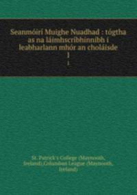 Seanmir Muighe Nuadhad : tgtha as na limhscrbhinnibh i leabharlann mhr an cholisde. 1