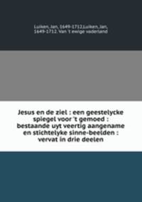 Jesus en de ziel : een geestelycke spiegel voor `t gemoed : bestaande uyt veertig aangename en stichtelyke sinne-beelden : vervat in drie deelen
