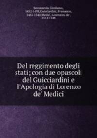 Del reggimento degli stati; con due opuscoli del Guicciardini e l`Apologia di Lorenzo de` Medici