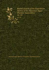 Report of work of the Experiment Station of the Hawaiian Sugar Planters` Association. no. 14
