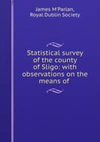 Statistical survey of the county of Sligo: with observations on the means of .