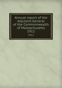 Annual report of the Adjutant-General of the Commonwealth of Massachusetts.. 1912