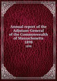 Annual report of the Adjutant-General of the Commonwealth of Massachusetts.. 1898