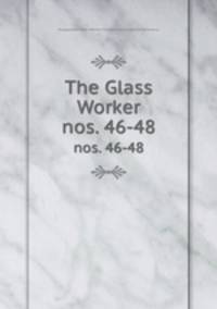 The Glass Worker. nos. 46-48