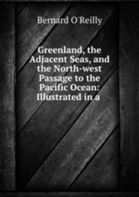 Greenland, the Adjacent Seas, and the North-west Passage to the Pacific Ocean: Illustrated in a .