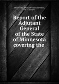Report of the Adjutant General of the State of Minnesota covering the .
