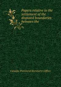 Papers relative to the settlement of the disputed boundaries between the .