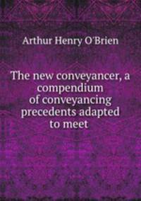 The new conveyancer, a compendium of conveyancing precedents adapted to meet .