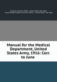 Manual for the Medical Department, United States Army, 1916: Corr. to June .