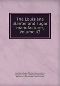 The Louisiana planter and sugar manufacturer, Volume 43