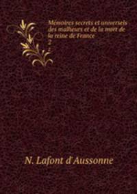 Mmoires secrets et universels des malheurs et de la mort de la reine de France. 2