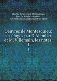 Oeuvres de Montesquieu: ses loges par D`Alembert et M. Villemain, les notes .. 1