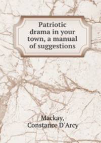 Patriotic drama in your town, a manual of suggestions