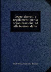 Legge, decreti, e regolamenti per la organizzazione, ed attribuzioni della .