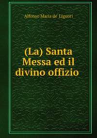 (La) Santa Messa ed il divino offizio .
