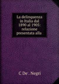 La delinquenza in Italia dal 1890 al 1905: relazione presentata alla .