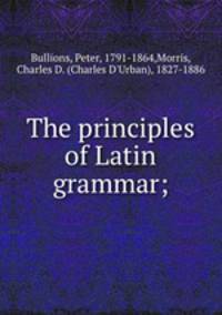 The principles of Latin grammar;