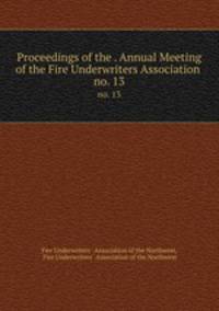 Proceedings of the . Annual Meeting of the Fire Underwriters Association .. no. 13