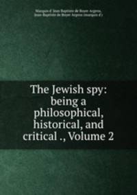 The Jewish spy: being a philosophical, historical, and critical ., Volume 2