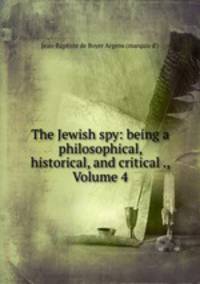 The Jewish spy: being a philosophical, historical, and critical ., Volume 4