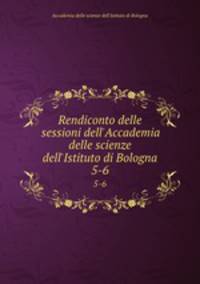 Rendiconto delle sessioni dell`Accademia delle scienze dell`Istituto di Bologna. 5-6