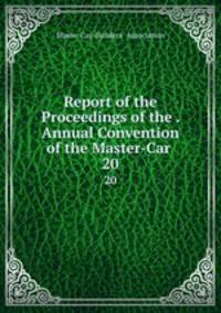 Report of the Proceedings of the . Annual Convention of the Master-Car .. 20