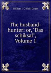 The husband-hunter: or, "Das schiksal", Volume 1