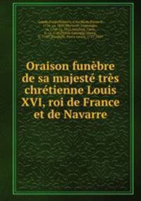 Oraison funebre de sa majeste tres chretienne Louis XVI, roi de France et de Navarre