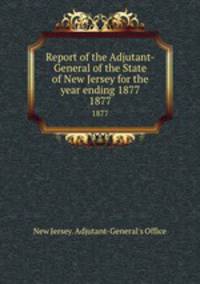 Report of the Adjutant-General of the State of New Jersey for the year ending 1877. 1877