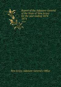 Report of the Adjutant-General of the State of New Jersey for the year ending 1874. 1874