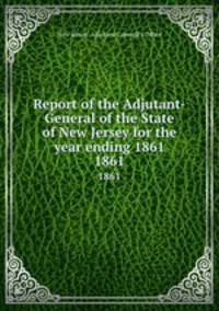Report of the Adjutant-General of the State of New Jersey for the year ending 1861. 1861