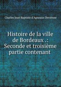 Histoire de la ville de Bordeaux .: Seconde et troisieme partie contenant .