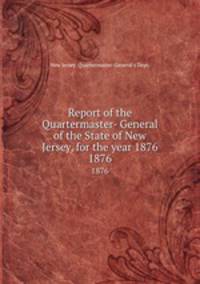 Report of the Quartermaster- General of the State of New Jersey, for the year 1876. 1876
