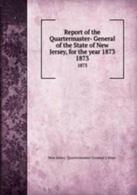 Report of the Quartermaster- General of the State of New Jersey, for the year 1873. 1873