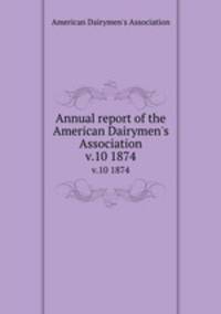 Annual report of the American Dairymen`s Association. v.10 1874