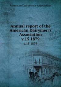 Annual report of the American Dairymen`s Association. v.15 1879