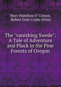 The "vanishing Swede": A Tale of Adventure and Pluck in the Pine Forests of Oregon