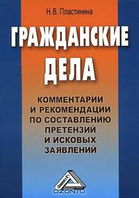Гражданские дела: Комментарии и рекомендации по составлению претензий и исковых заявлений. Пластинина Н. В.