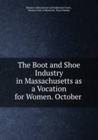 The Boot and Shoe Industry in Massachusetts as a Vocation for Women. October .