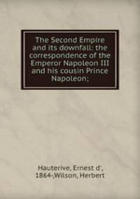 The Second Empire and its downfall: the correspondence of the Emperor Napoleon III and his cousin Prince Napoleon;