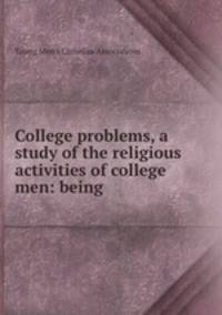 College problems, a study of the religious activities of college men: being .