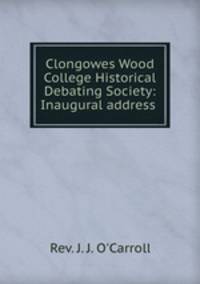 Clongowes Wood College Historical Debating Society: Inaugural address .
