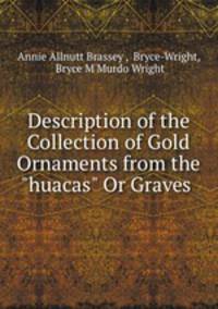 Description of the Collection of Gold Ornaments from the "huacas" Or Graves .