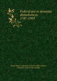 Federal aid in domestic disturbances. 1787-1903